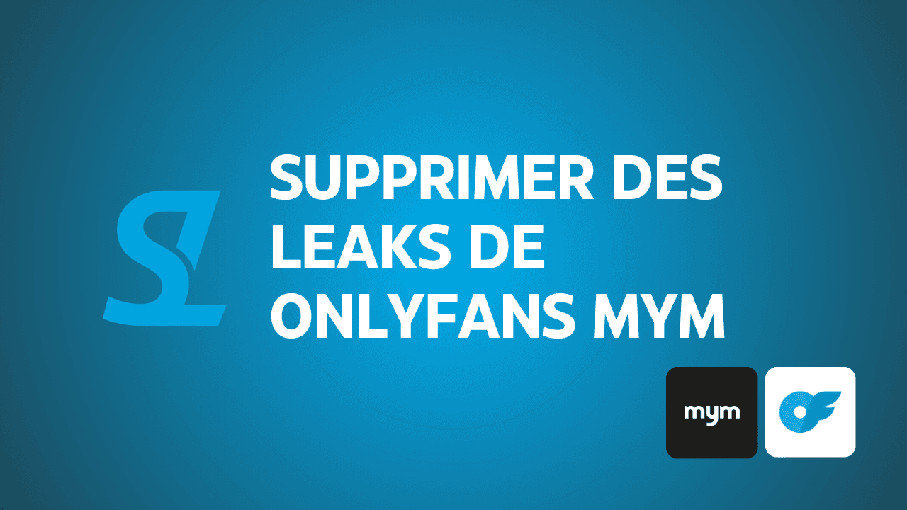 Comment supprimer vos leaks OnlyFans, MYM, Fansly, etc. — Guide complet